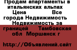 Продам апартаменты в итальянских альпах › Цена ­ 140 000 - Все города Недвижимость » Недвижимость за границей   . Тамбовская обл.,Моршанск г.